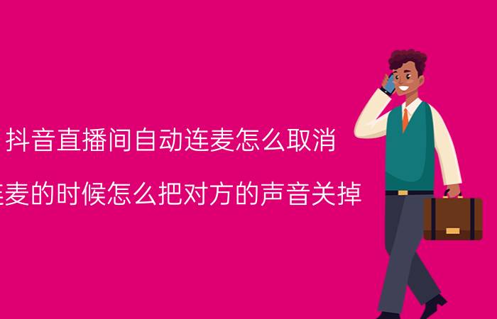 抖音直播间自动连麦怎么取消 连麦的时候怎么把对方的声音关掉？